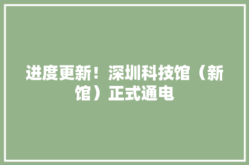 进度更新！深圳科技馆（新馆）正式通电