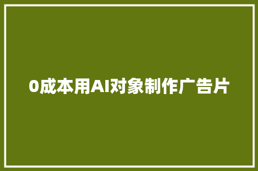 0成本用AI对象制作广告片