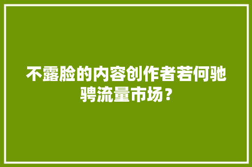 不露脸的内容创作者若何驰骋流量市场？