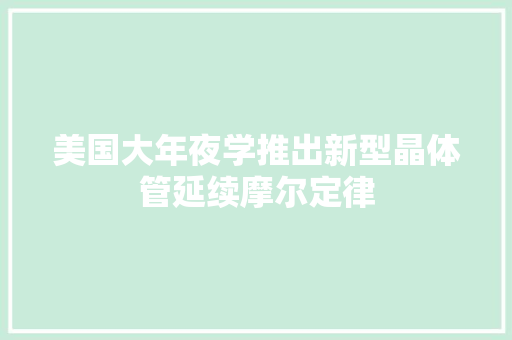 美国大年夜学推出新型晶体管延续摩尔定律
