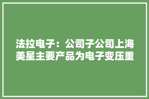 法拉电子：公司子公司上海美星主要产品为电子变压重视要用于照明领域 法拉电子：公司子公司上海美星主要产品为电子变压重视要用于照明领域 人工智能