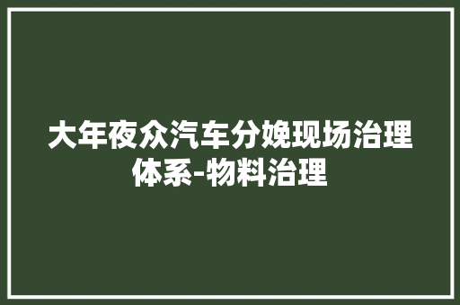 大年夜众汽车分娩现场治理体系-物料治理