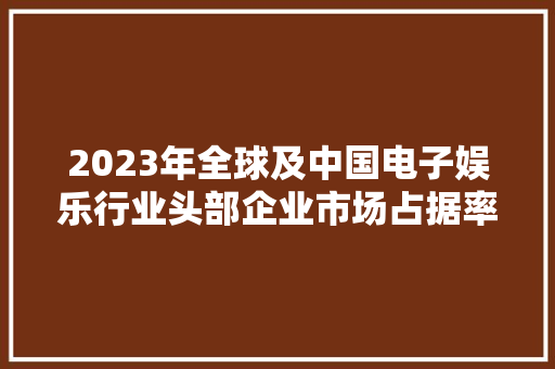 2023年全球及中国电子娱乐行业头部企业市场占据率及排名调研申报