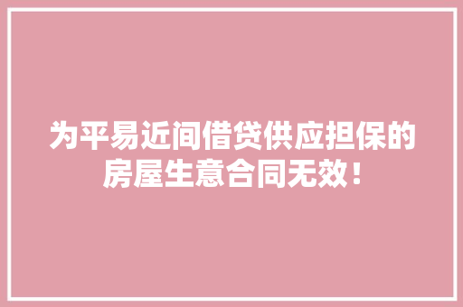 为平易近间借贷供应担保的房屋生意合同无效！