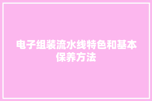 电子组装流水线特色和基本保养方法 电子组装流水线特色和基本保养方法 智能科技