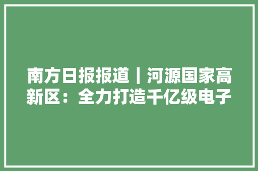 南方日报报道｜河源国家高新区：全力打造千亿级电子信息家当集群