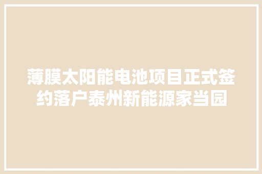 薄膜太阳能电池项目正式签约落户泰州新能源家当园