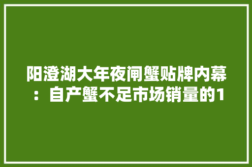 阳澄湖大年夜闸蟹贴牌内幕：自产蟹不足市场销量的1%