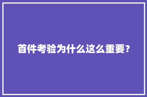 首件考验为什么这么重要？