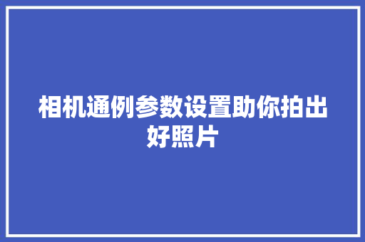 相机通例参数设置助你拍出好照片