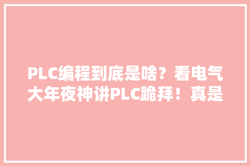 PLC编程到底是啥？看电气大年夜神讲PLC跪拜！真是言必有中 PLC编程到底是啥？看电气大年夜神讲PLC跪拜！真是言必有中 智能科技