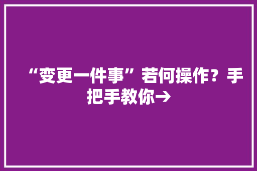 “变更一件事”若何操作？手把手教你→