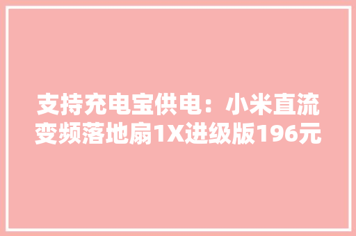 支持充电宝供电：小米直流变频落地扇1X进级版196元限时购