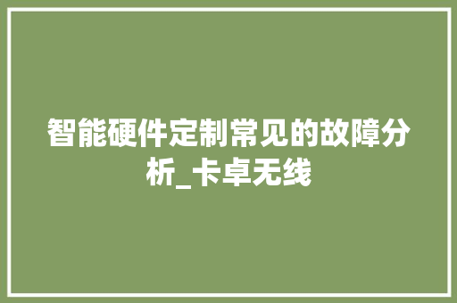 智能硬件定制常见的故障分析_卡卓无线