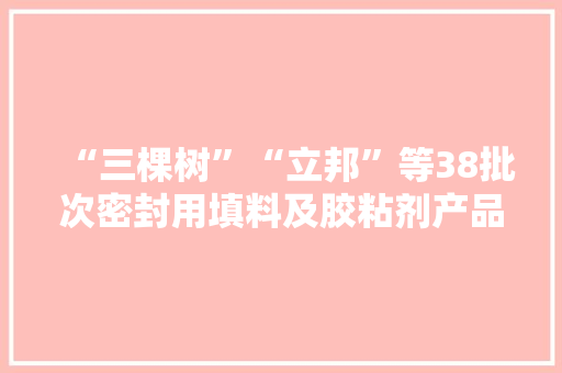 “三棵树”“立邦”等38批次密封用填料及胶粘剂产品不合格