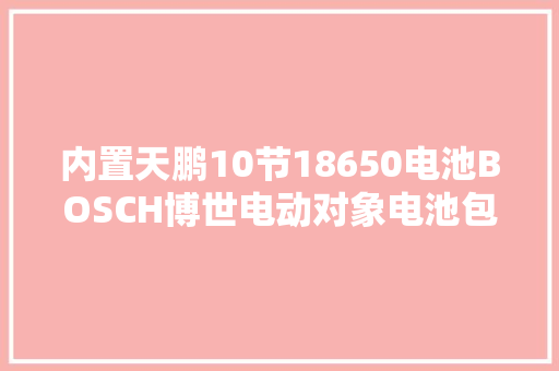 内置天鹏10节18650电池BOSCH博世电动对象电池包拆解 内置天鹏10节18650电池BOSCH博世电动对象电池包拆解 互联通信