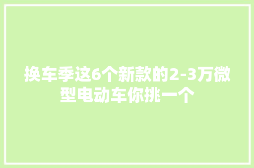 换车季这6个新款的2-3万微型电动车你挑一个 换车季这6个新款的2-3万微型电动车你挑一个 智能家居