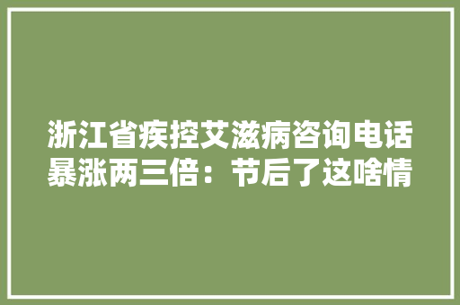浙江省疾控艾滋病咨询电话暴涨两三倍：节后了这啥情况？