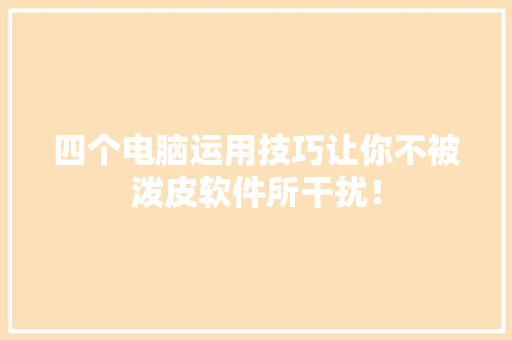 四个电脑运用技巧让你不被泼皮软件所干扰！