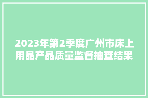 2023年第2季度广州市床上用品产品质量监督抽查结果