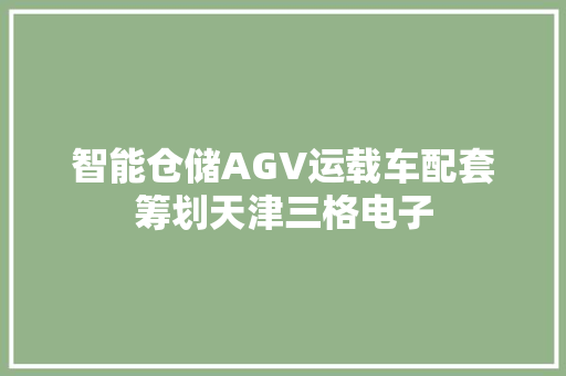 智能仓储AGV运载车配套筹划天津三格电子 智能仓储AGV运载车配套筹划天津三格电子 智能家居