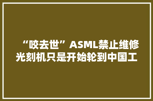 “咬去世”ASML禁止维修光刻机只是开始轮到中国工程师头疼了！ “咬去世”ASML禁止维修光刻机只是开始轮到中国工程师头疼了！ 智能家居