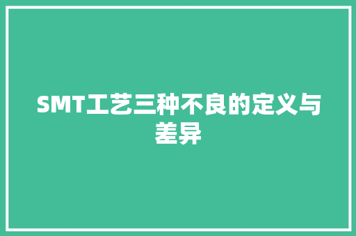 SMT工艺三种不良的定义与差异 SMT工艺三种不良的定义与差异 智能家居