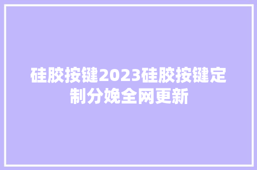 硅胶按键2023硅胶按键定制分娩全网更新