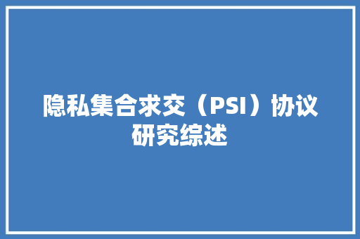 隐私集合求交（PSI）协议研究综述 隐私集合求交（PSI）协议研究综述 智能科技