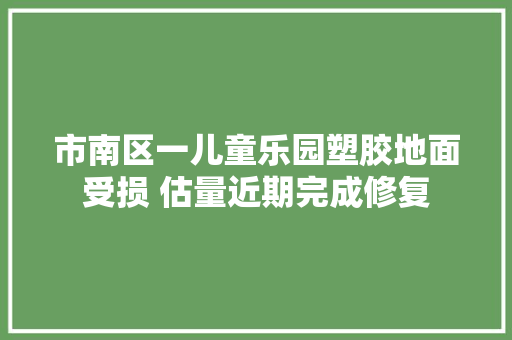 市南区一儿童乐园塑胶地面受损 估量近期完成修复