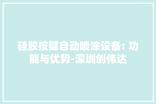 硅胶按键自动喷涂设备: 功能与优势-深圳创伟达 硅胶按键自动喷涂设备: 功能与优势-深圳创伟达 智能家居