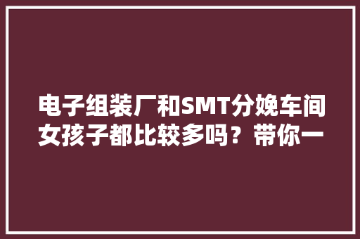 电子组装厂和SMT分娩车间女孩子都比较多吗？带你一路去看看 电子组装厂和SMT分娩车间女孩子都比较多吗？带你一路去看看 人工智能
