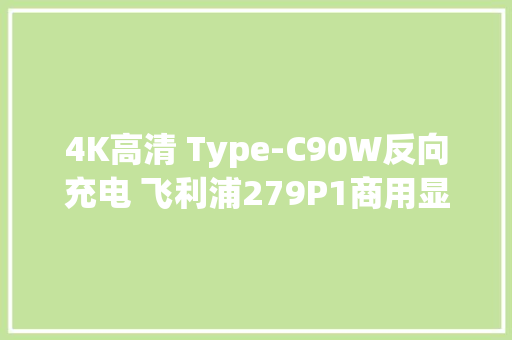 4K高清 Type-C90W反向充电 飞利浦279P1商用显示器评测 4K高清 Type-C90W反向充电 飞利浦279P1商用显示器评测 智能科技