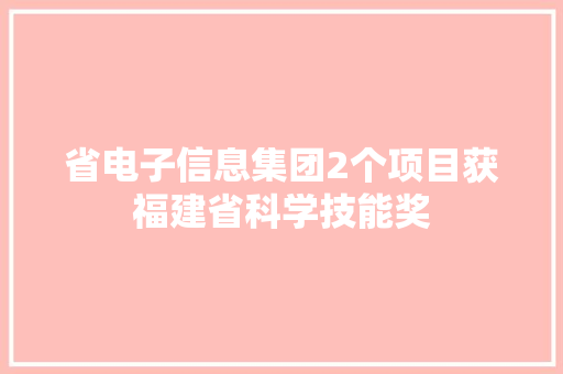 省电子信息集团2个项目获福建省科学技能奖