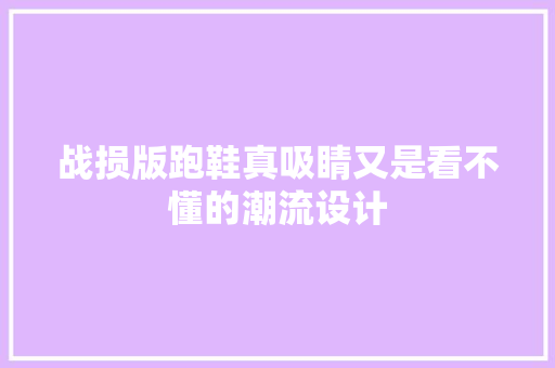 战损版跑鞋真吸睛又是看不懂的潮流设计 战损版跑鞋真吸睛又是看不懂的潮流设计 人工智能