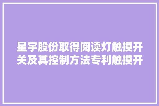 星宇股份取得阅读灯触摸开关及其控制方法专利触摸开关可提升用户的驾驶体验 星宇股份取得阅读灯触摸开关及其控制方法专利触摸开关可提升用户的驾驶体验 人工智能