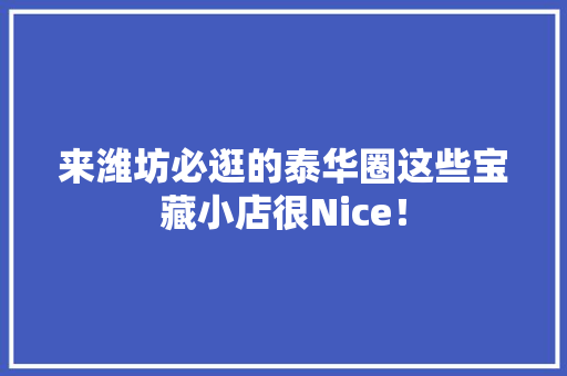 来潍坊必逛的泰华圈这些宝藏小店很Nice！