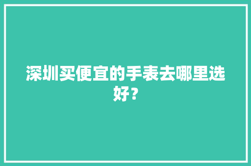 深圳买便宜的手表去哪里选好？