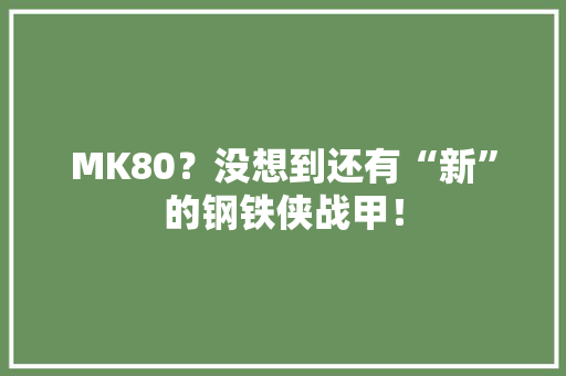 MK80？没想到还有“新”的钢铁侠战甲！
