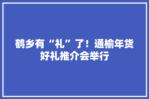 鹤乡有“礼”了！通榆年货好礼推介会举行 鹤乡有“礼”了！通榆年货好礼推介会举行 人工智能