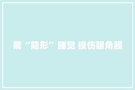 戴“隐形”睡觉 损伤眼角膜