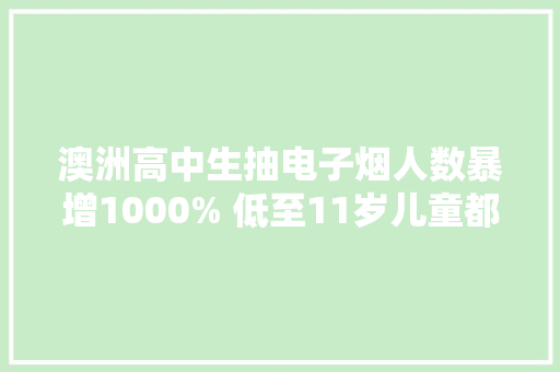 澳洲高中生抽电子烟人数暴增1000% 低至11岁儿童都可搞到手
