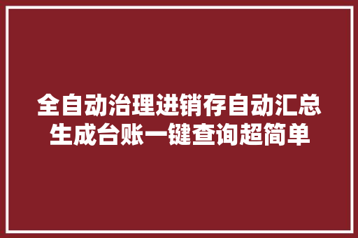 全自动治理进销存自动汇总生成台账一键查询超简单 全自动治理进销存自动汇总生成台账一键查询超简单 人工智能