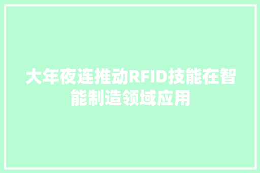 大年夜连推动RFID技能在智能制造领域应用 大年夜连推动RFID技能在智能制造领域应用 人工智能