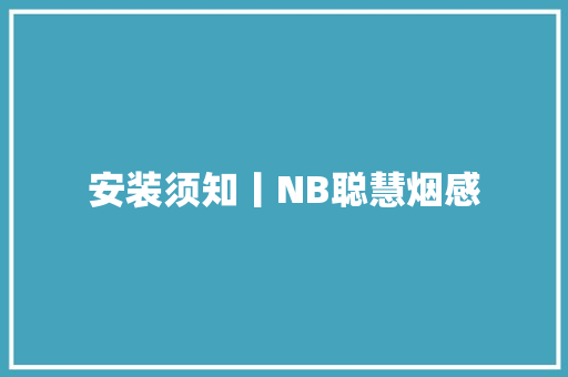安装须知丨NB聪慧烟感 安装须知丨NB聪慧烟感 智能科技