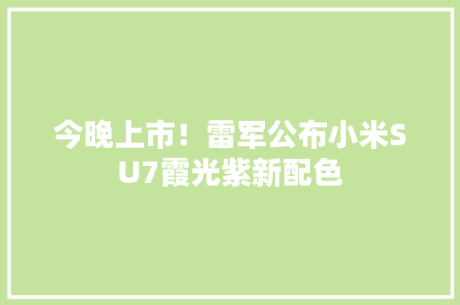 今晚上市！雷军公布小米SU7霞光紫新配色 今晚上市！雷军公布小米SU7霞光紫新配色 智能科技