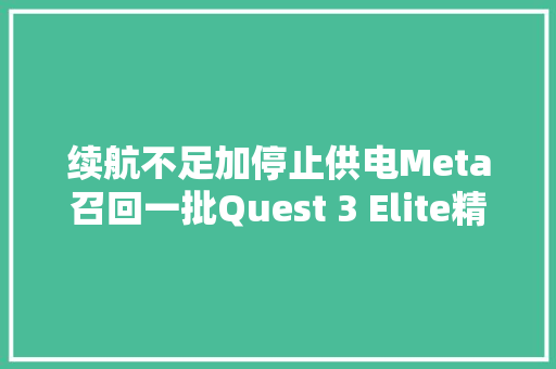 续航不足加停止供电Meta召回一批Quest 3 Elite精英头戴 续航不足加停止供电Meta召回一批Quest 3 Elite精英头戴 互联通信