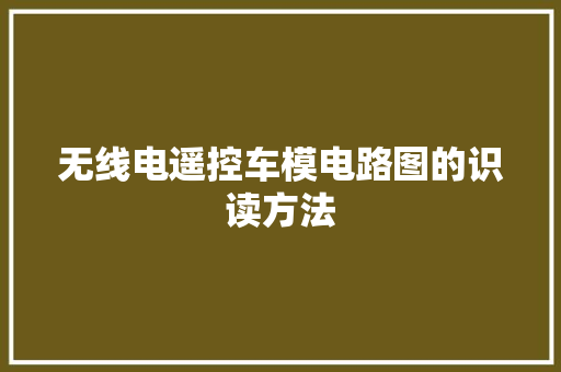 无线电遥控车模电路图的识读方法 无线电遥控车模电路图的识读方法 智能科技