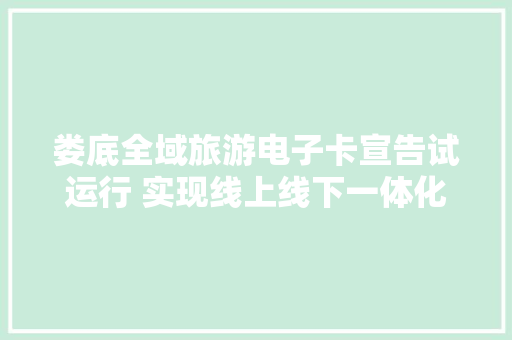 娄底全域旅游电子卡宣告试运行 实现线上线下一体化 娄底全域旅游电子卡宣告试运行 实现线上线下一体化 人工智能