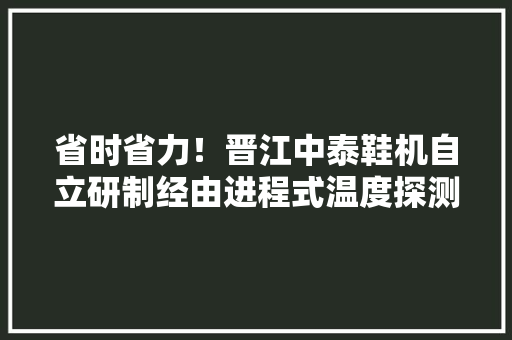 省时省力！晋江中泰鞋机自立研制经由进程式温度探测门 省时省力！晋江中泰鞋机自立研制经由进程式温度探测门 人工智能